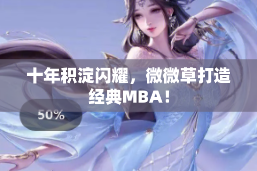 十年积淀闪耀，微微草打造经典MBA！