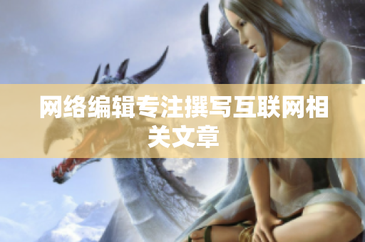 网络编辑专注撰写互联网相关文章