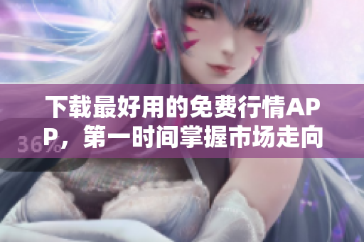 下载最好用的免费行情APP，第一时间掌握市场走向！