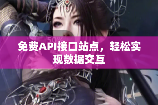 免费API接口站点，轻松实现数据交互