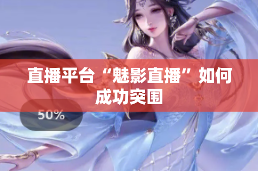 直播平台“魅影直播”如何成功突围