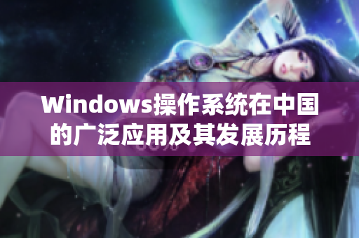 Windows操作系统在中国的广泛应用及其发展历程