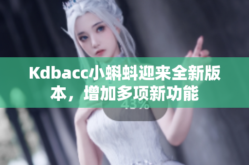 Kdbacc小蝌蚪迎来全新版本，增加多项新功能