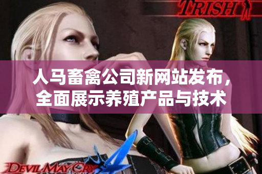 人马畜禽公司新网站发布，全面展示养殖产品与技术