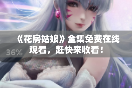 《花房姑娘》全集免费在线观看，赶快来收看！