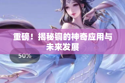 重磅！揭秘铜的神奇应用与未来发展