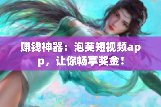 赚钱神器：泡芙短视频app，让你畅享奖金！