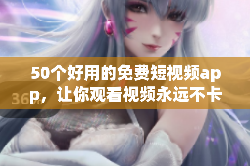 50个好用的免费短视频app，让你观看视频永远不卡顿！