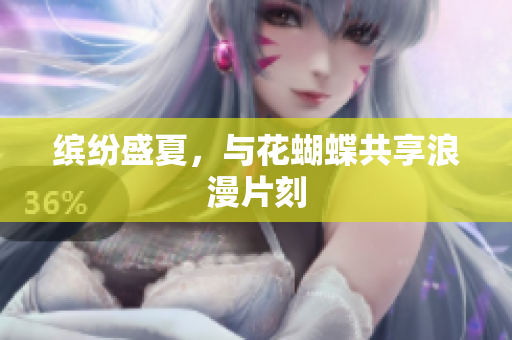 缤纷盛夏，与花蝴蝶共享浪漫片刻
