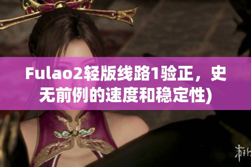 Fulao2轻版线路1验正，史无前例的速度和稳定性)