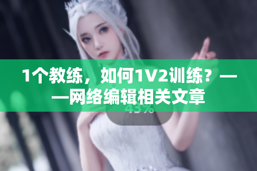 1个教练，如何1V2训练？——网络编辑相关文章