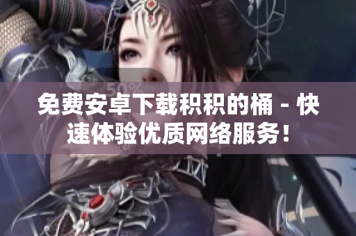 免费安卓下载积积的桶 - 快速体验优质网络服务！
