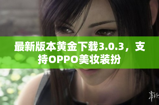 最新版本黄金下载3.0.3，支持OPPO美妆装扮