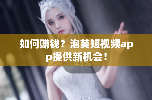 如何赚钱？泡芙短视频app提供新机会！