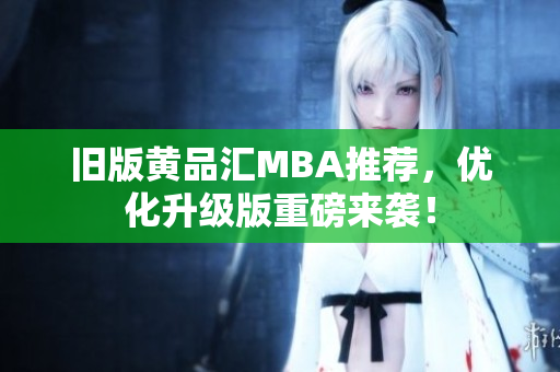 旧版黄品汇MBA推荐，优化升级版重磅来袭！