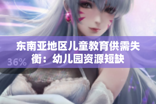 东南亚地区儿童教育供需失衡：幼儿园资源短缺