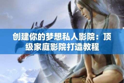 创建你的梦想私人影院：顶级家庭影院打造教程