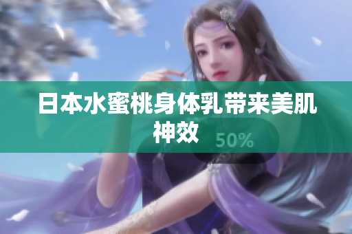 日本水蜜桃身体乳带来美肌神效