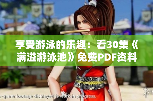 享受游泳的乐趣：看30集《满溢游泳池》免费PDF资料