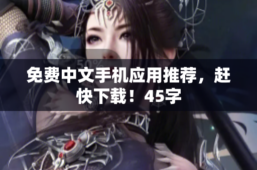 免费中文手机应用推荐，赶快下载！45字