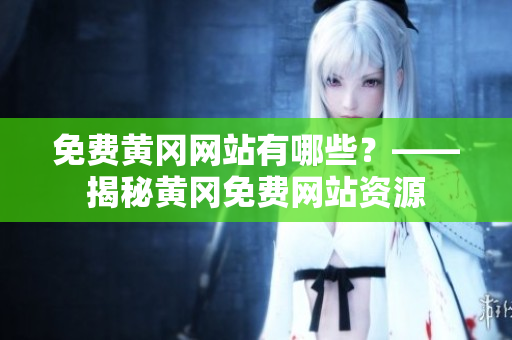 免费黄冈网站有哪些？——揭秘黄冈免费网站资源