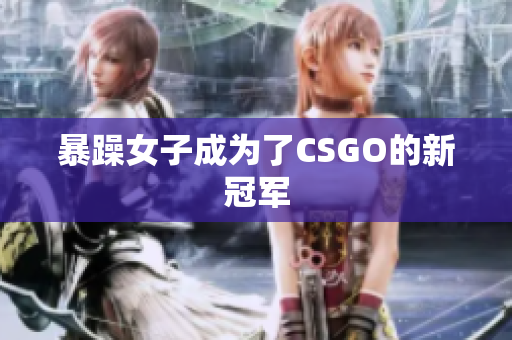 暴躁女子成为了CSGO的新冠军