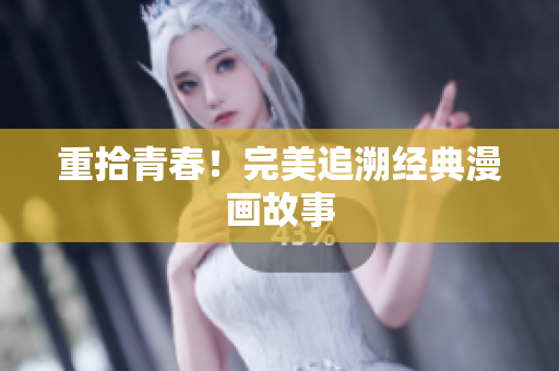 重拾青春！完美追溯经典漫画故事