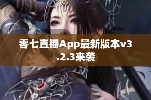 零七直播App最新版本v3.2.3来袭