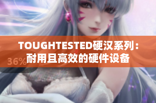 TOUGHTESTED硬汉系列：耐用且高效的硬件设备