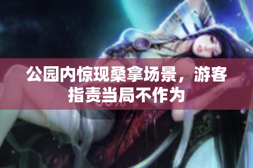 公园内惊现桑拿场景，游客指责当局不作为
