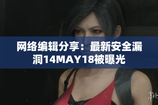 网络编辑分享：最新安全漏洞14MAY18被曝光