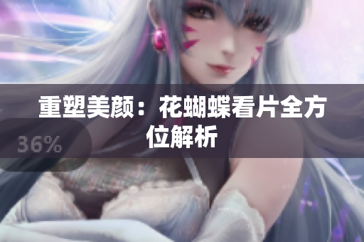 重塑美颜：花蝴蝶看片全方位解析