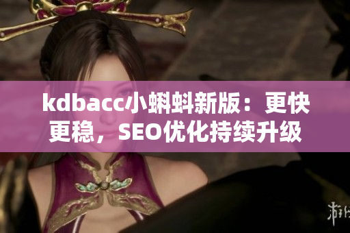 kdbacc小蝌蚪新版：更快更稳，SEO优化持续升级