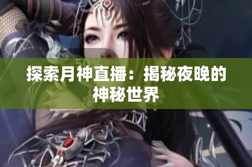 探索月神直播：揭秘夜晚的神秘世界