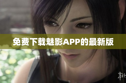 免费下载魅影APP的最新版