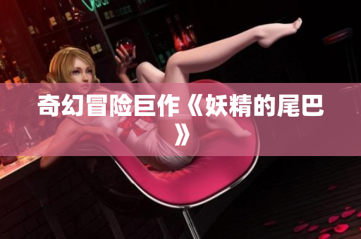 奇幻冒险巨作《妖精的尾巴》