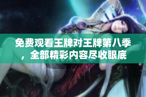 免费观看王牌对王牌第八季，全部精彩内容尽收眼底