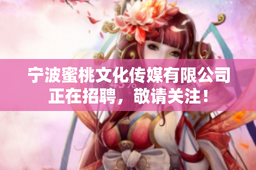 宁波蜜桃文化传媒有限公司正在招聘，敬请关注！