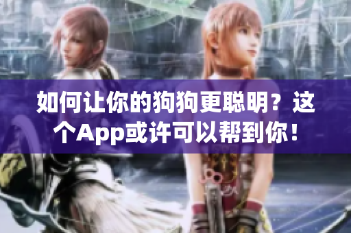 如何让你的狗狗更聪明？这个App或许可以帮到你！