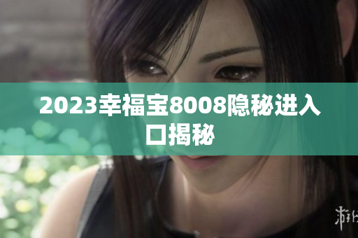 2023幸福宝8008隐秘进入口揭秘
