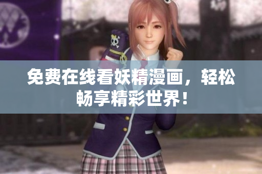 免费在线看妖精漫画，轻松畅享精彩世界！