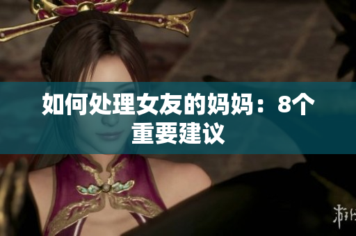 如何处理女友的妈妈：8个重要建议
