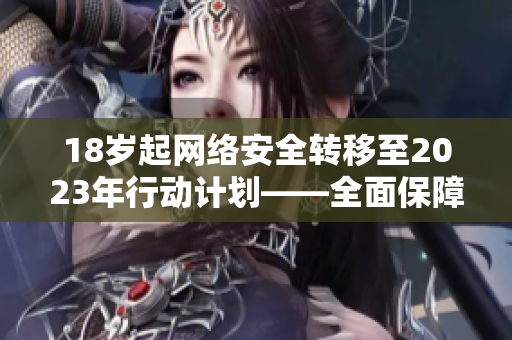 18岁起网络安全转移至2023年行动计划——全面保障青少年网络安全
