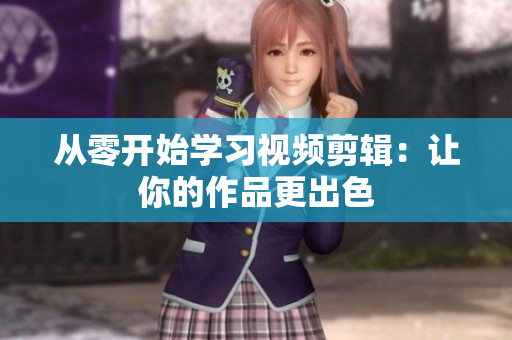 从零开始学习视频剪辑：让你的作品更出色