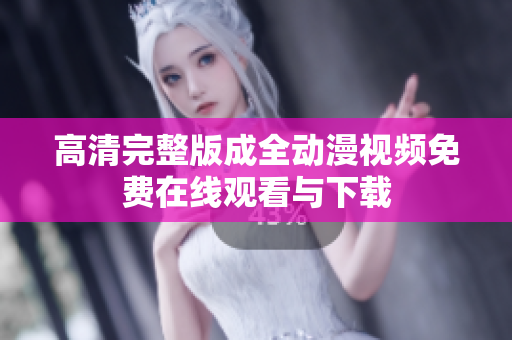 高清完整版成全动漫视频免费在线观看与下载