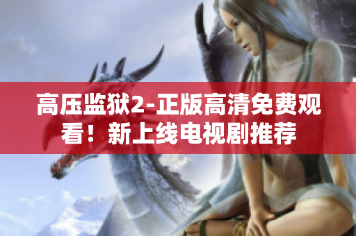 高压监狱2-正版高清免费观看！新上线电视剧推荐