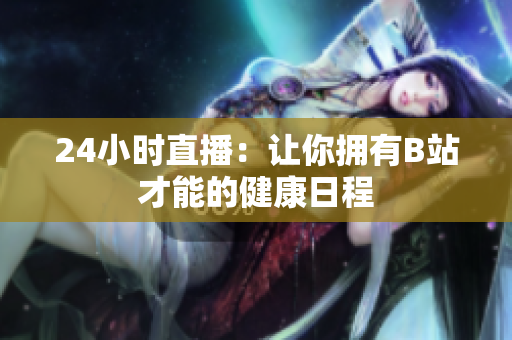 24小时直播：让你拥有B站才能的健康日程