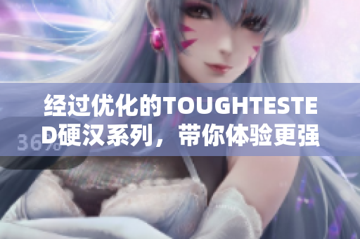 经过优化的TOUGHTESTED硬汉系列，带你体验更强大的可靠性！