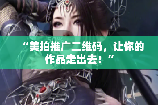“美拍推广二维码，让你的作品走出去！”