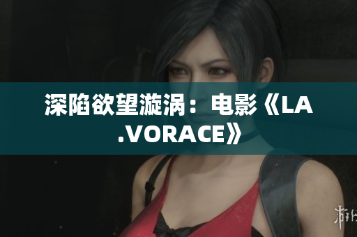 深陷欲望漩涡：电影《LA.VORACE》